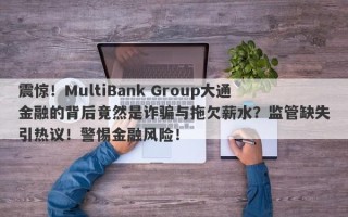 震惊！MultiBank Group大通金融的背后竟然是诈骗与拖欠薪水？监管缺失引热议！警惕金融风险！