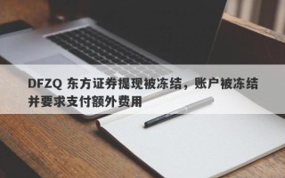 DFZQ 东方证券提现被冻结，账户被冻结并要求支付额外费用