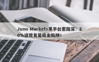 Juno Markets黑平台套路深：20%返现竟是吸金陷阱！