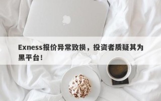 Exness报价异常致损，投资者质疑其为黑平台！