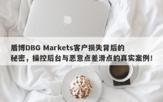 盾博DBG Markets客户损失背后的秘密，操控后台与恶意点差滑点的真实案例！