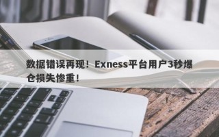 数据错误再现！Exness平台用户3秒爆仓损失惨重！