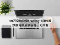 60万贷款投资trading-bit炒币，炒股亏损后被骗得一无所有