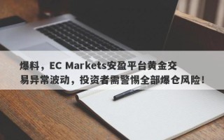 爆料，EC Markets安盈平台黄金交易异常波动，投资者需警惕全部爆仓风险！