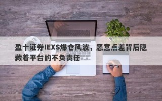 盈十证券IEXS爆仓风波，恶意点差背后隐藏着平台的不负责任