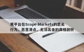 黑平台在Scope Markets的恶劣行为，恶意滑点、无法出金的真相剖析