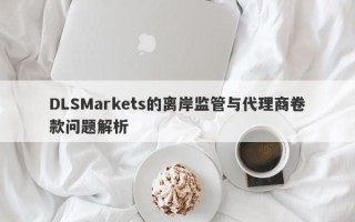 DLSMarkets的离岸监管与代理商卷款问题解析