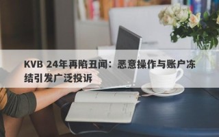 KVB 24年再陷丑闻：恶意操作与账户冻结引发广泛投诉