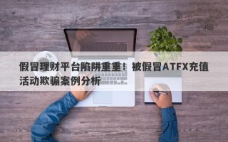 假冒理财平台陷阱重重！被假冒ATFX充值活动欺骗案例分析