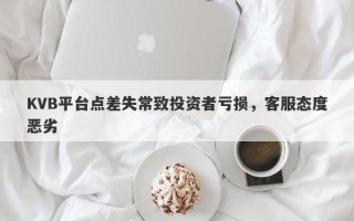 KVB平台点差失常致投资者亏损，客服态度恶劣