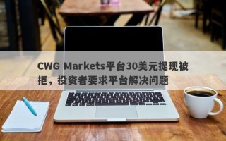 CWG Markets平台30美元提现被拒，投资者要求平台解决问题