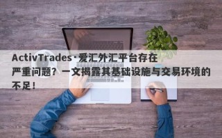 ActivTrades·爱汇外汇平台存在严重问题？一文揭露其基础设施与交易环境的不足！