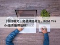 【今日曝光】交易风险高企，KCM Trade是否值得信赖？