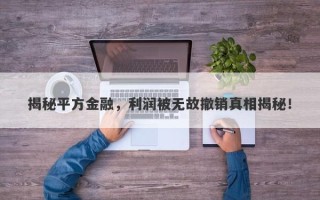 揭秘平方金融，利润被无故撤销真相揭秘！