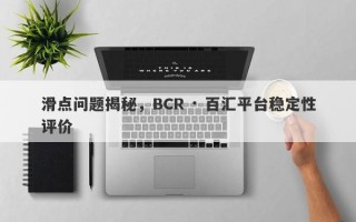 滑点问题揭秘，BCR · 百汇平台稳定性评价