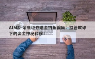 AIMS·荣鹰证券赠金钓鱼骗局：监管欺诈下的资金神秘转移！