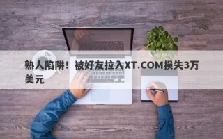 熟人陷阱！被好友拉入XT.COM损失3万美元