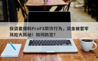 投资者爆料ProFX欺诈行为，资金被套牢风险大揭秘！如何防范？