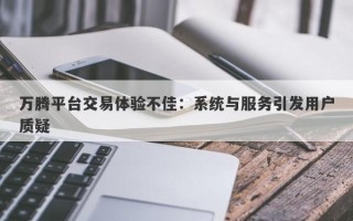 万腾平台交易体验不佳：系统与服务引发用户质疑