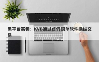 黑平台实锤：KVB通过虚假跟单软件操纵交易