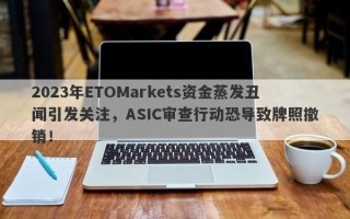 2023年ETOMarkets资金蒸发丑闻引发关注，ASIC审查行动恐导致牌照撤销！