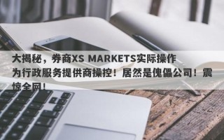 大揭秘，券商XS MARKETS实际操作为行政服务提供商操控！居然是傀儡公司！震惊全网！