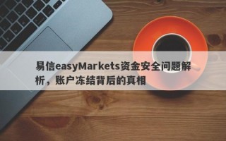 易信easyMarkets资金安全问题解析，账户冻结背后的真相