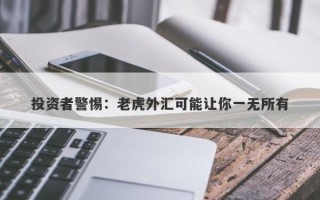 投资者警惕：老虎外汇可能让你一无所有