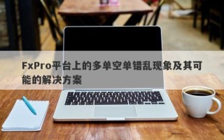 FxPro平台上的多单空单错乱现象及其可能的解决方案