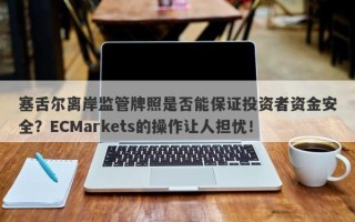 塞舌尔离岸监管牌照是否能保证投资者资金安全？ECMarkets的操作让人担忧！