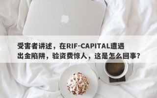 受害者讲述，在RIF-CAPITAL遭遇出金陷阱，验资费惊人，这是怎么回事？