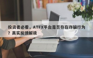 投资者必看，ATFX平台是否存在诈骗行为？真实反馈解读