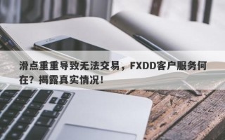 滑点重重导致无法交易，FXDD客户服务何在？揭露真实情况！