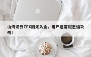 山海证券ZFX因未入金，用户遭客服恶语攻击！