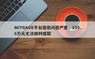 MiTRADE平台提现问题严重，155.6万元无法顺利提取