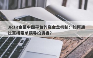 JRJR金荣中国平台的资金盘机制：如何通过直播带单误导投资者？