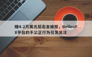 赚4.2万美元后出金被拒，BelleoFX平台的不公正行为引发关注