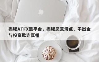 揭秘ATFX黑平台，揭秘恶意滑点、不出金与投资欺诈真相