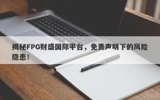 揭秘FPG财盛国际平台，免责声明下的风险隐患！