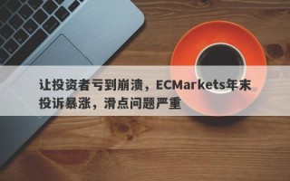 让投资者亏到崩溃，ECMarkets年末投诉暴涨，滑点问题严重