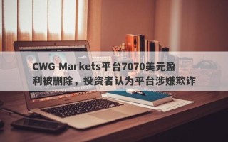 CWG Markets平台7070美元盈利被删除，投资者认为平台涉嫌欺诈