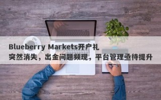 Blueberry Markets开户礼突然消失，出金问题频现，平台管理亟待提升