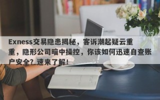 Exness交易隐患揭秘，客诉潮起疑云重重，隐形公司暗中操控，你该如何迅速自查账户安全？速来了解！