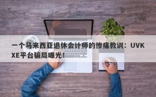 一个马来西亚退休会计师的惨痛教训：UVKXE平台骗局曝光！