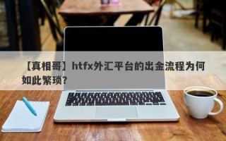 【真相哥】htfx外汇平台的出金流程为何如此繁琐？