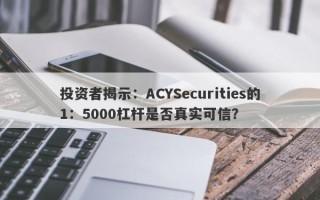 投资者揭示：ACYSecurities的1：5000杠杆是否真实可信？