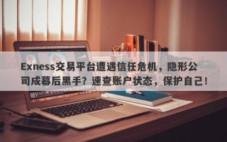 Exness交易平台遭遇信任危机，隐形公司成幕后黑手？速查账户状态，保护自己！