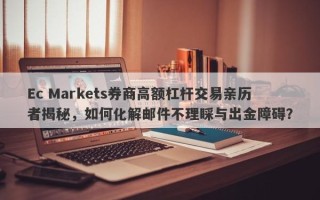 Ec Markets券商高额杠杆交易亲历者揭秘，如何化解邮件不理睬与出金障碍？