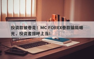 投资款被卷走！MC FOREX卷款骗局曝光，投资者惊呼上当！