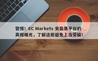 警惕！EC Markets 安盈黑平台的真相曝光，了解这些避免上当受骗！